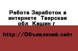 Работа Заработок в интернете. Тверская обл.,Кашин г.